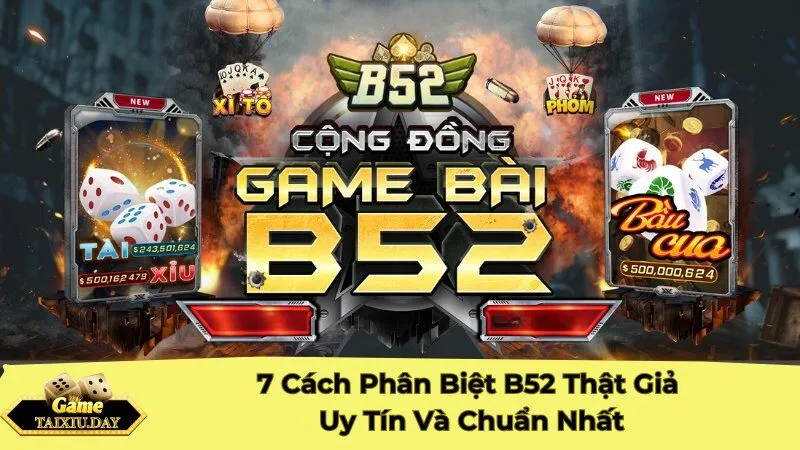 7 Cách Phân Biệt B52 Club Thật Giả Uy Tín Và Chuẩn Nhất